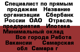 Специалист по прямым продажам › Название организации ­ Сбербанк России, ОАО › Отрасль предприятия ­ Ипотека › Минимальный оклад ­ 45 000 - Все города Работа » Вакансии   . Самарская обл.,Самара г.